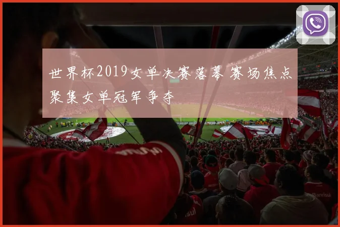 世界杯2019女单决赛落幕 赛场焦点聚集女单冠军争夺