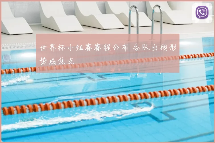 世界杯小组赛赛程公布 各队出线形势成焦点