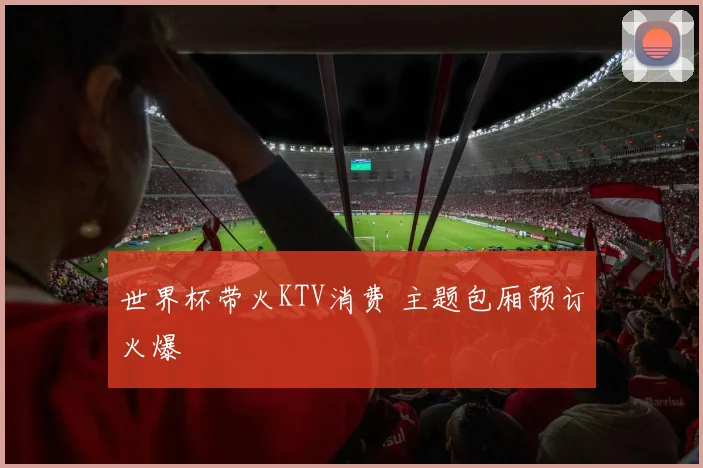 世界杯带火KTV消费 主题包厢预订火爆