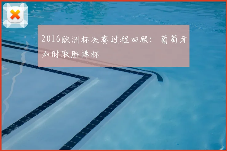 2016欧洲杯决赛过程回顾：葡萄牙加时取胜捧杯