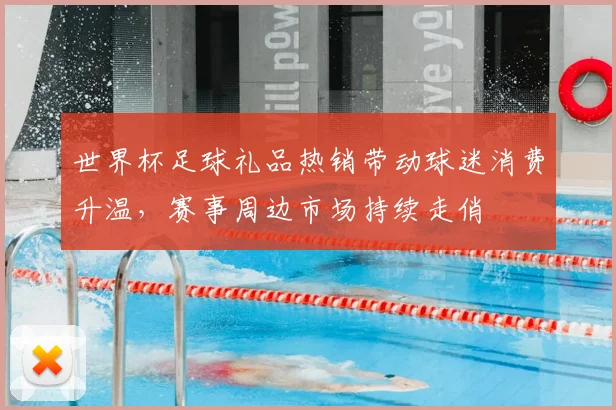 世界杯足球礼品热销带动球迷消费升温,赛事周边市场持续走俏