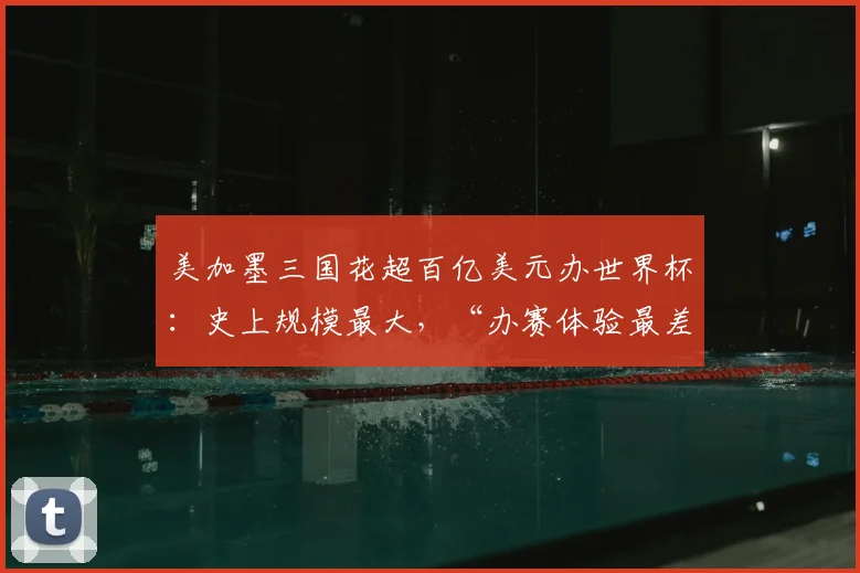 美加墨三国花超百亿美元办世界杯:史上规模最大,“办赛体验最差”