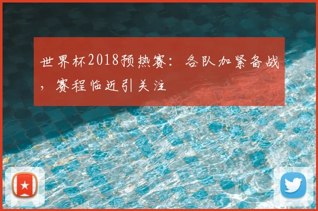 世界杯2018预热赛：各队加紧备战，赛程临近引关注