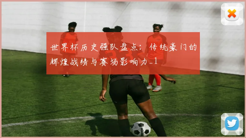 世界杯历史强队盘点:传统豪门的辉煌战绩与赛场影响力_1