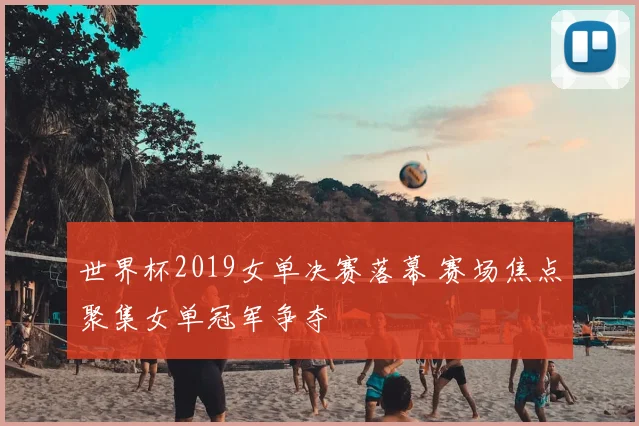 世界杯2019女单决赛落幕 赛场焦点聚集女单冠军争夺