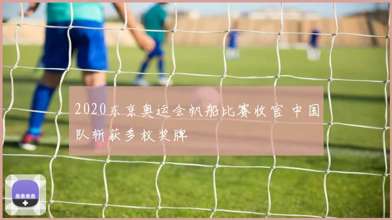 2020东京奥运会帆船比赛收官 中国队斩获多枚奖牌