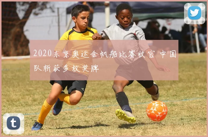 2020东京奥运会帆船比赛收官 中国队斩获多枚奖牌