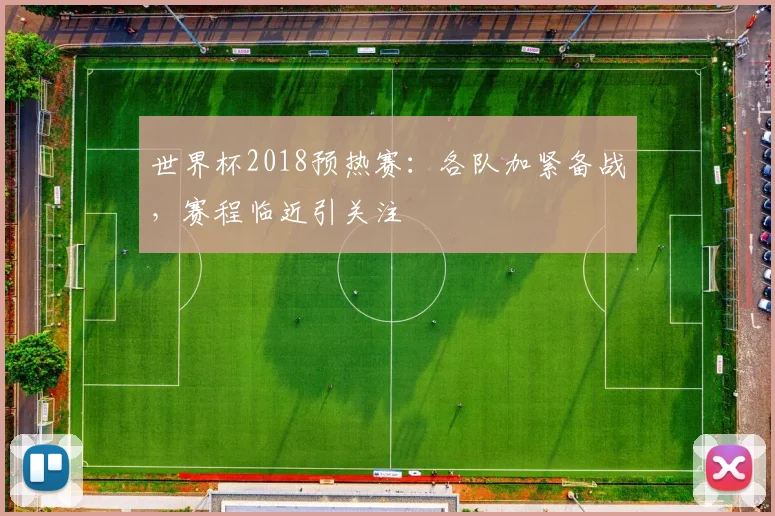 世界杯2018预热赛：各队加紧备战，赛程临近引关注