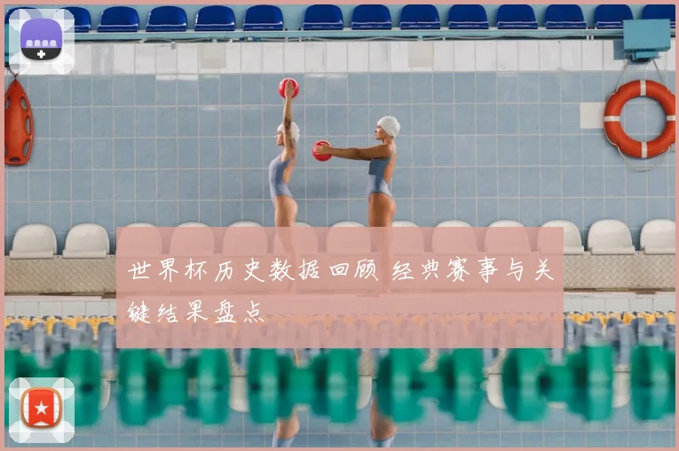 世界杯历史数据回顾 经典赛事与关键结果盘点