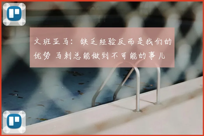 文班亚马:缺乏经验反而是我们的优势 马刺总能做到不可能的事儿